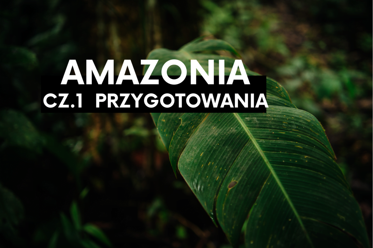 „Byliście już kiedyś w dżungli?” Amazonia dla początkujących. Cz.1- przygotowania.