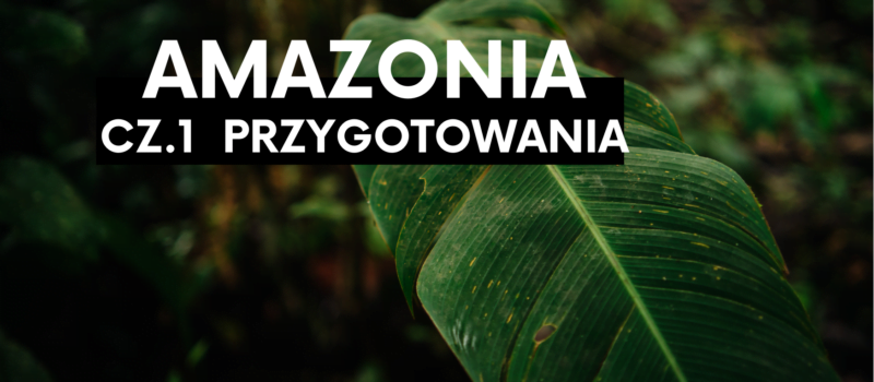 „Byliście już kiedyś w dżungli?” Amazonia dla początkujących. Cz.1- przygotowania.