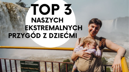 Podróżowanie z dziećmi. Top 3 naszych najbardziej ekstremalnych przygód.