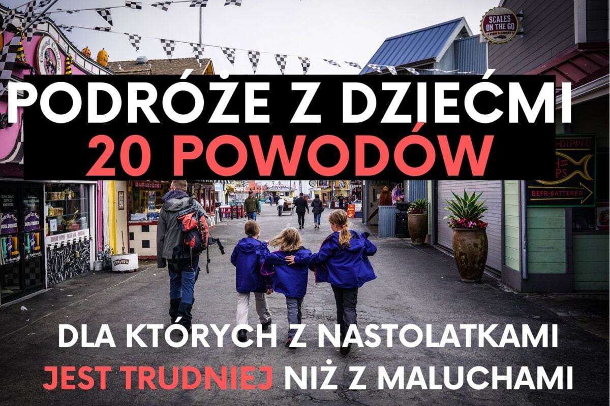 Podróże z dziećmi: 20 powodów, dla których podróżowanie z nastolatkami jest trudniejsze niż z maluchami