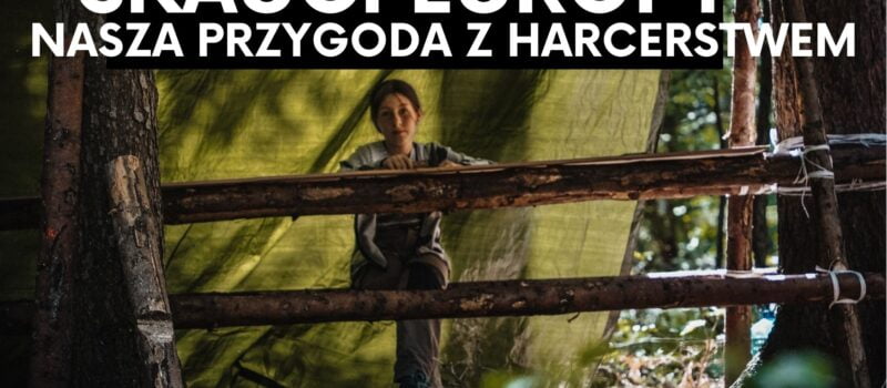 Harcerstwo, skauting- z czym to się je? Krótka instrukcja obsługi i nasze doświadczenia