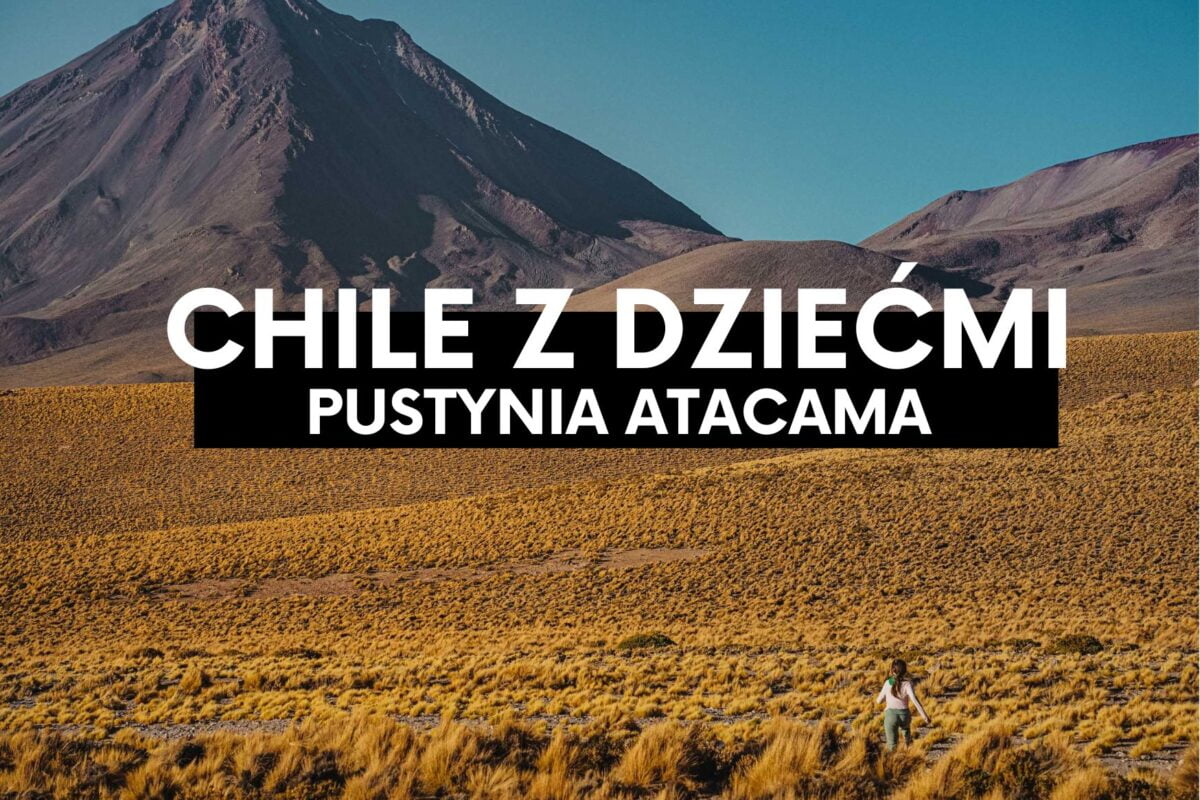 Chile z dziećmi- pustynia Atacama. Najsuchsze miejsce na Ziemii.