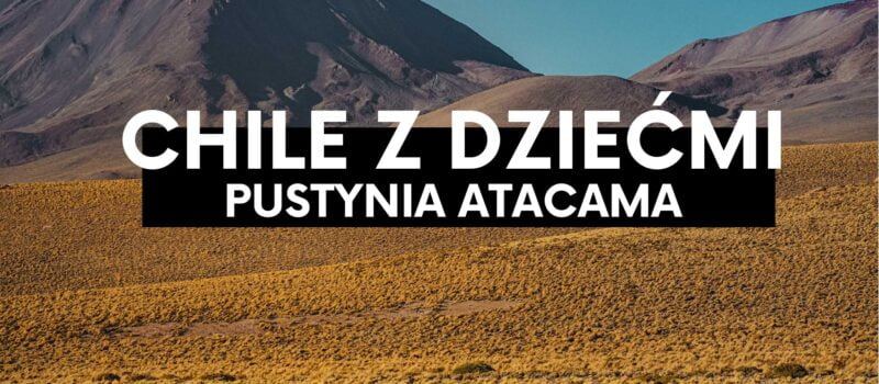 Chile z dziećmi- pustynia Atacama. Najsuchsze miejsce na Ziemii.