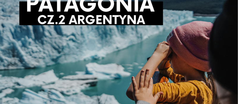 Patagonia z dziećmi- 10 dni na końcu świata. Część 2: Argentyna.